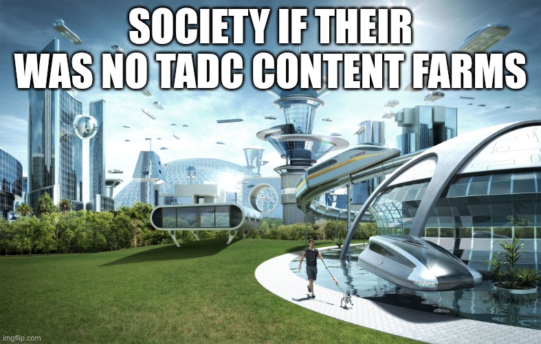 society | SOCIETY IF THEIR WAS NO TADC CONTENT FARMS | image tagged in future city | made w/ Imgflip meme maker