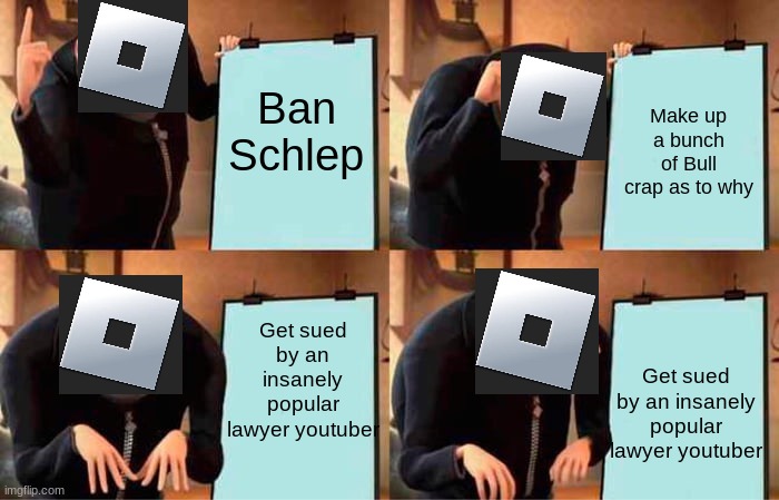 Roblox Schelp drama right now in a nutshell | Ban Schlep; Make up a bunch of Bull crap as to why; Get sued by an insanely popular lawyer youtuber; Get sued by an insanely popular lawyer youtuber | image tagged in memes,gru's plan,banned from roblox,lawsuit | made w/ Imgflip meme maker
