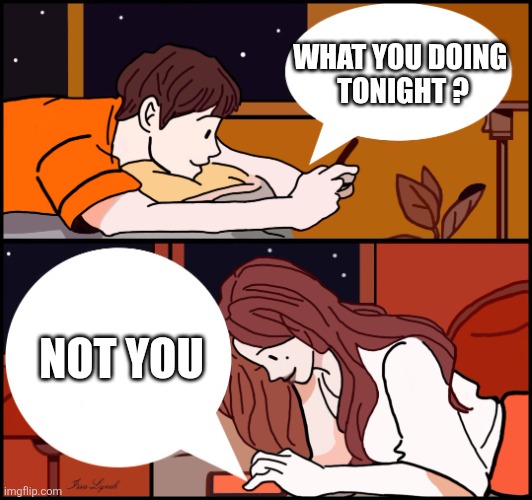 Girl boy text | WHAT YOU DOING 
TONIGHT ? NOT YOU | image tagged in girl boy text | made w/ Imgflip meme maker
