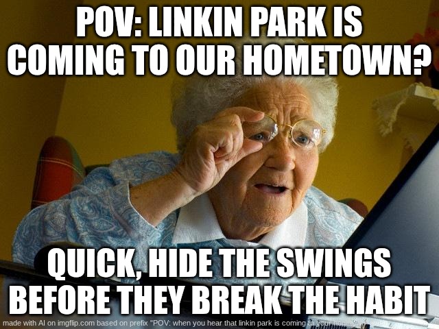 breaking the habit | POV: LINKIN PARK IS COMING TO OUR HOMETOWN? QUICK, HIDE THE SWINGS BEFORE THEY BREAK THE HABIT | image tagged in memes,grandma finds the internet | made w/ Imgflip meme maker