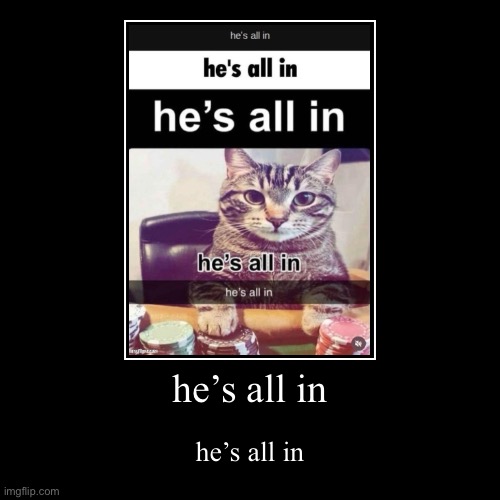 he’s all in | he’s all in | image tagged in funny,demotivationals | made w/ Imgflip demotivational maker