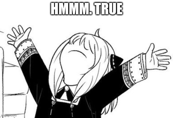 HMMM. TRUE | image tagged in anya arms in the air | made w/ Imgflip meme maker