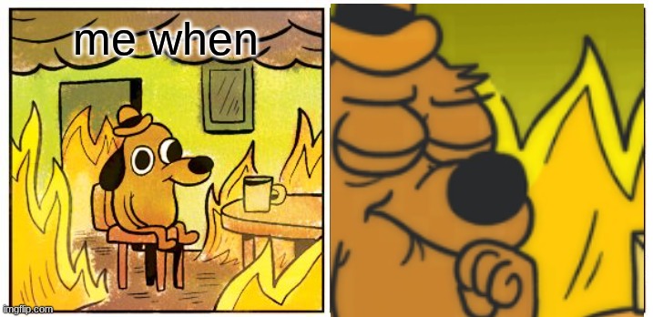 the. | me when | image tagged in memes,this is fine | made w/ Imgflip meme maker