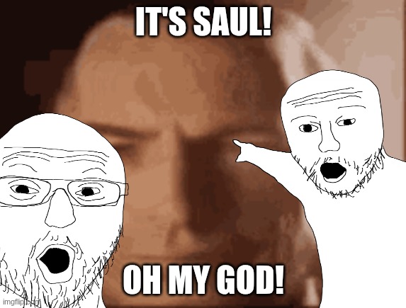 its saul | IT'S SAUL! OH MY GOD! | image tagged in better call saul | made w/ Imgflip meme maker