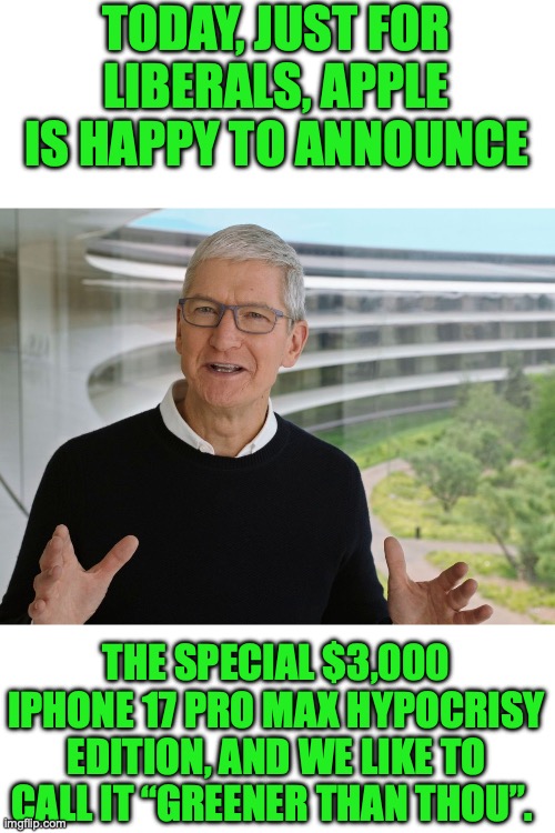 Liberals are all about the hypocrisy | TODAY, JUST FOR LIBERALS, APPLE IS HAPPY TO ANNOUNCE; THE SPECIAL $3,000 IPHONE 17 PRO MAX HYPOCRISY EDITION, AND WE LIKE TO CALL IT “GREENER THAN THOU”. | image tagged in 2025,liberals,hypocrisy,green new farce,global warming,lies | made w/ Imgflip meme maker