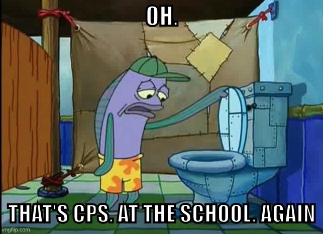 praying its not for anything else because I DONT want a repeat of two weeks ago | OH. THAT'S CPS. AT THE SCHOOL. AGAIN | image tagged in oh thats a toilet spongebob fish | made w/ Imgflip meme maker
