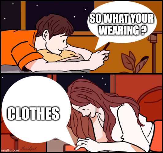 Girl boy text | SO WHAT YOUR 
WEARING ? CLOTHES | image tagged in girl boy text | made w/ Imgflip meme maker