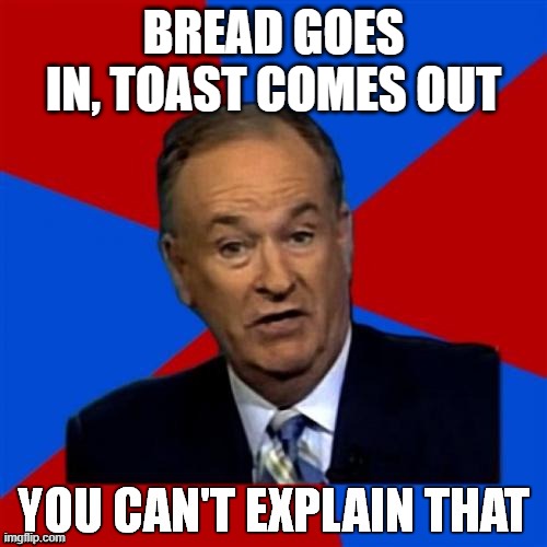 Bill O'Reilly You Can't Explain That | BREAD GOES IN, TOAST COMES OUT | image tagged in bill o'reilly you can't explain that | made w/ Imgflip meme maker