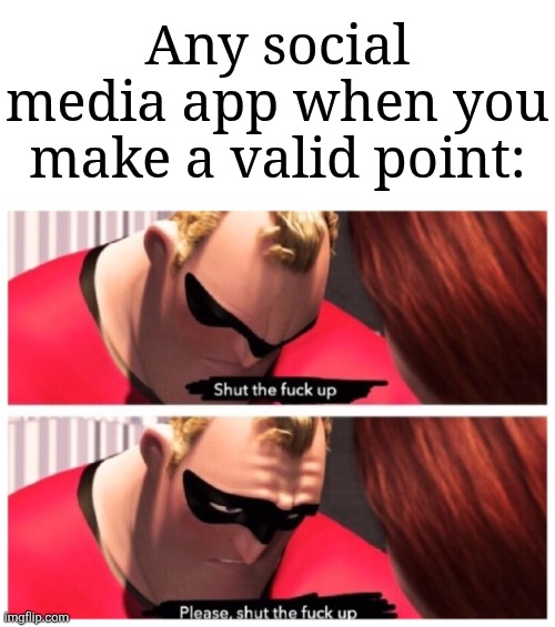 Just what has social media become | Any social media app when you make a valid point: | image tagged in please stfu,memes,funny,social media | made w/ Imgflip meme maker