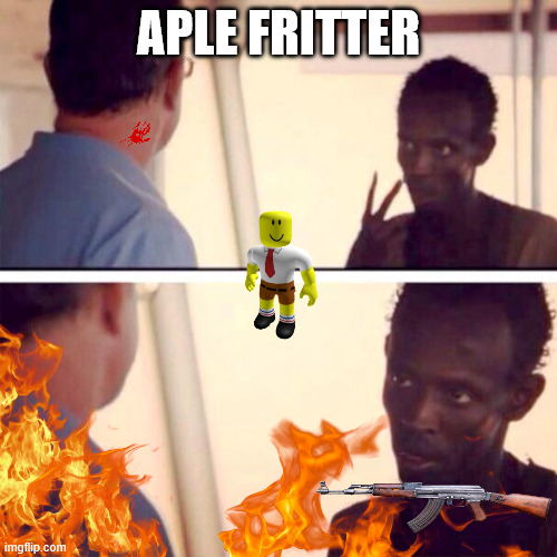 No | APLE FRITTER | image tagged in memes,captain phillips - i'm the captain now | made w/ Imgflip meme maker