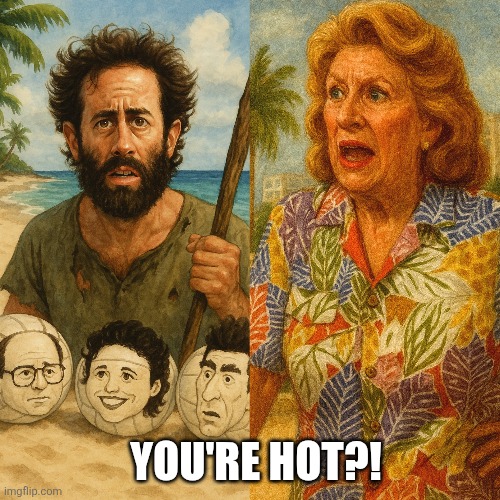 Seinfeld Castaway | YOU'RE HOT?! | image tagged in funny,jerry seinfeld | made w/ Imgflip meme maker