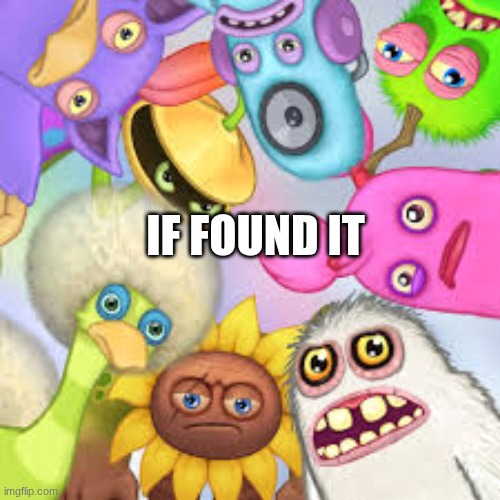 You got the whole squad laughing | IF FOUND IT | image tagged in you got the whole squad laughing | made w/ Imgflip meme maker