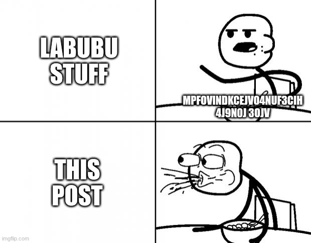 Blank Cereal Guy | LABUBU STUFF MPFOVINDKCEJVO4NUF3CIH 4J9N0J 3OJV THIS POST | image tagged in blank cereal guy | made w/ Imgflip meme maker