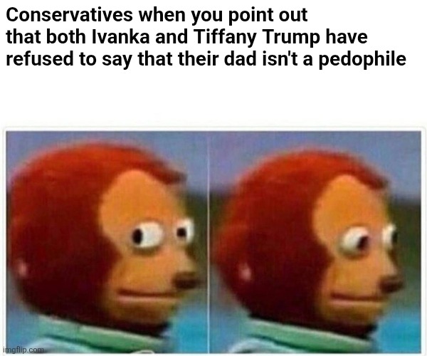 Monkey Puppet | Conservatives when you point out that both Ivanka and Tiffany Trump have refused to say that their dad isn't a pedophile | image tagged in memes,monkey puppet,scumbag republicans,terrorists,trailer trash,conservative hypocrisy | made w/ Imgflip meme maker