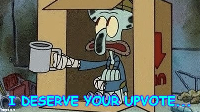 Squidward Spare Change | I DESERVE YOUR UPVOTE... | image tagged in squidward spare change | made w/ Imgflip meme maker
