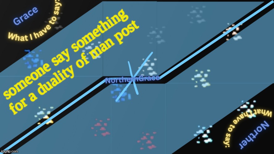 NorthernGrace Temp v2 | someone say something for a duality of man post | image tagged in northerngrace temp v2 | made w/ Imgflip meme maker