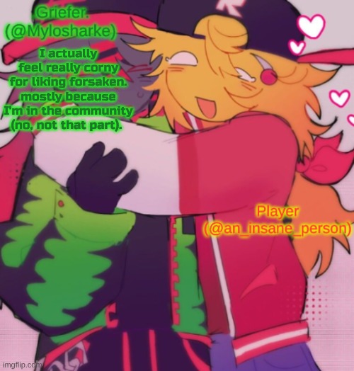 Griefer and Insane shared temp | I actually feel really corny for liking forsaken. mostly because I'm in the community (no, not that part). | image tagged in griefer and insane shared temp | made w/ Imgflip meme maker