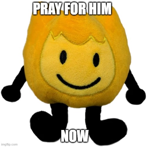 Firey Jr plush | PRAY FOR HIM; NOW | image tagged in firey jr plush | made w/ Imgflip meme maker