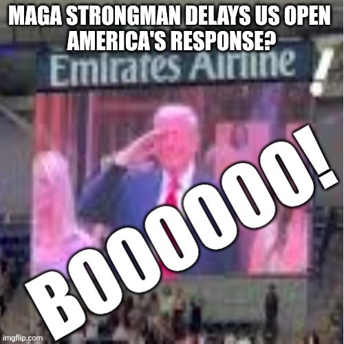 Yes Donald, no one but Maga likes you. | MAGA STRONGMAN DELAYS US OPEN 
AMERICA'S RESPONSE? | image tagged in trump gets booed,how appropriate,no one likes you,just maga,and they're a cult | made w/ Imgflip meme maker
