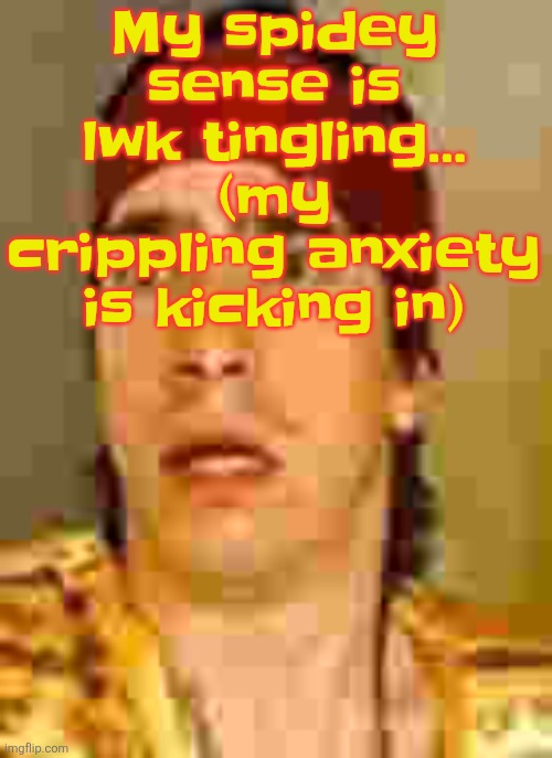 when the | My spidey sense is lwk tingling... (my crippling anxiety is kicking in) | image tagged in when the | made w/ Imgflip meme maker