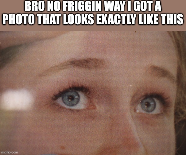 BRO NO FRIGGIN WAY I GOT A PHOTO THAT LOOKS EXACTLY LIKE THIS | made w/ Imgflip meme maker