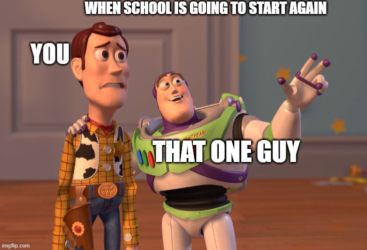 when school is gonna start again | WHEN SCHOOL IS GOING TO START AGAIN; YOU; THAT ONE GUY | image tagged in memes,x x everywhere | made w/ Imgflip meme maker