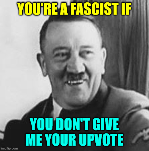 Bad Joke Hitler | YOU'RE A FASCIST IF YOU DON'T GIVE ME YOUR UPVOTE | image tagged in bad joke hitler | made w/ Imgflip meme maker