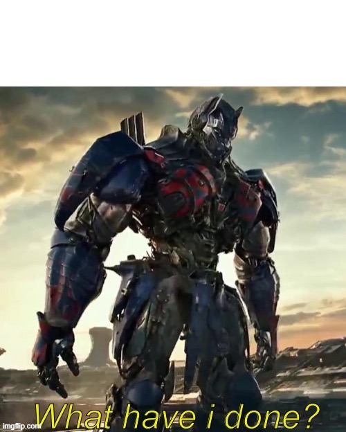 i forced a 40 yearold dad to quit call of duty saying: "yeah, maybe im too old for this" | image tagged in what have i done optimus prime | made w/ Imgflip meme maker