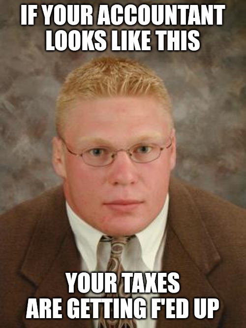 Brock Lesnar | IF YOUR ACCOUNTANT LOOKS LIKE THIS; YOUR TAXES ARE GETTING F'ED UP | image tagged in brock lesnar nerd,taxes,wwe | made w/ Imgflip meme maker