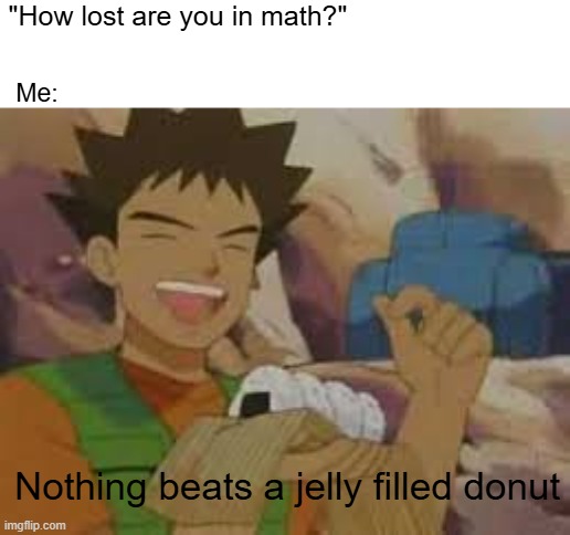 I am so confused | "How lost are you in math?"; Me:; Nothing beats a jelly filled donut | image tagged in jelly filled donuts | made w/ Imgflip meme maker