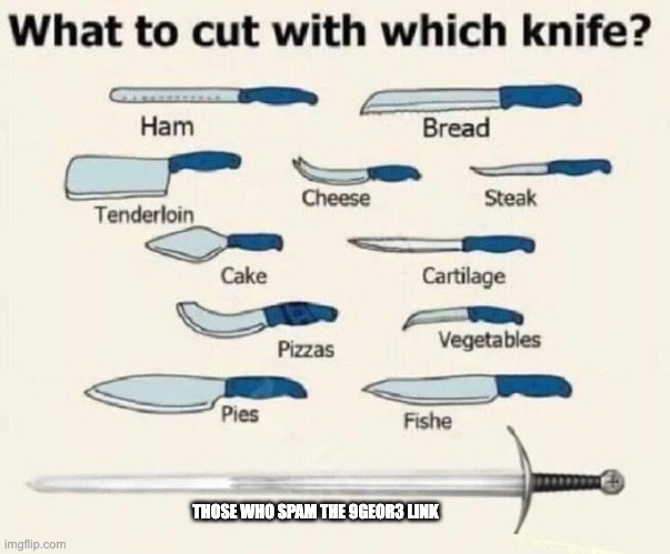 I'll show you my entire knife collection, 9geor3 link spammer! | THOSE WHO SPAM THE 9GEOR3 LINK | image tagged in what to cut with which knife,knife | made w/ Imgflip meme maker