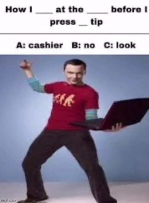 How i look at the cashier's "no" before I press on the tip: | made w/ Imgflip meme maker