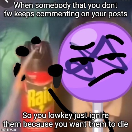 You know who you are | When somebody that you dont fw keeps commenting on your posts; So you lowkey just ignire them because you want them to die | image tagged in gwuh | made w/ Imgflip meme maker