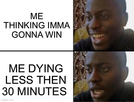 Oh yeah! Oh no... | ME THINKING IMMA GONNA WIN; ME DYING LESS THEN 30 MINUTES | image tagged in oh yeah oh no | made w/ Imgflip meme maker