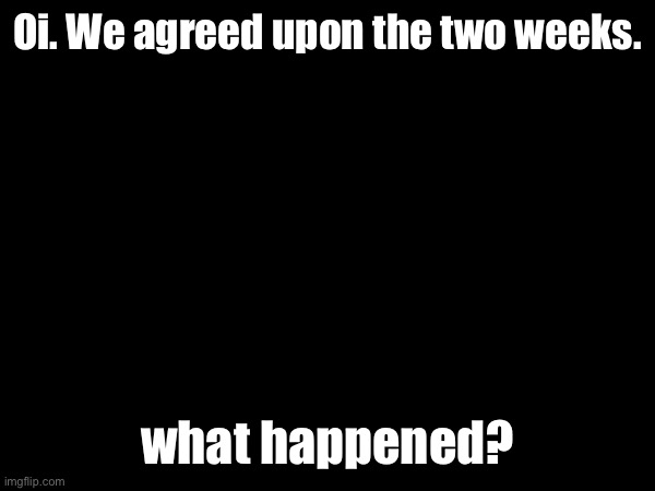 …Look, Sprout. I know you did that to stop that son of a gun, but you didn’t read the room and the circumstances I’m in. | Oi. We agreed upon the two weeks. what happened? | made w/ Imgflip meme maker