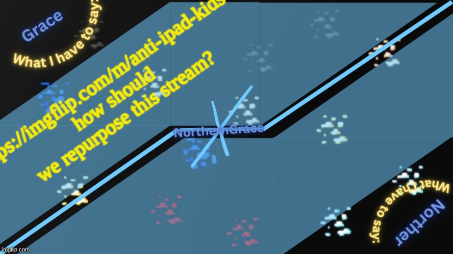 NorthernGrace Temp v2 | https://imgflip.com/m/anti-ipad-kids how should we repurpose this stream? | image tagged in northerngrace temp v2 | made w/ Imgflip meme maker