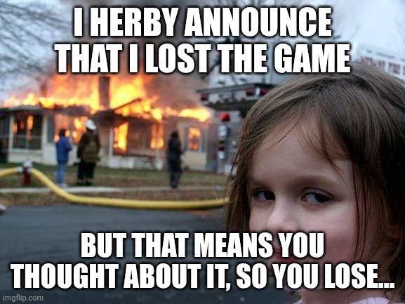 Mission: infect @everyone with Game.exe | I HERBY ANNOUNCE THAT I LOST THE GAME; BUT THAT MEANS YOU THOUGHT ABOUT IT, SO YOU LOSE... | image tagged in memes,disaster girl | made w/ Imgflip meme maker