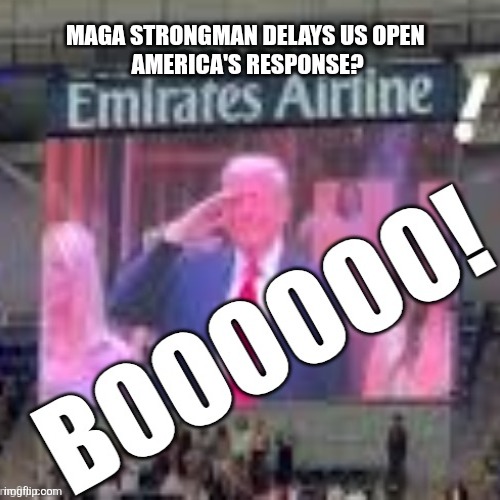 That's right Donald, no one but Maga likes you. | MAGA STRONGMAN DELAYS US OPEN 
AMERICA'S RESPONSE? | image tagged in trump booed,again,because he's trump,no one,surprised | made w/ Imgflip meme maker