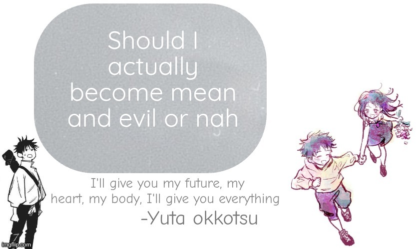 It's my last 99 days ofc | Should I actually become mean and evil or nah | image tagged in yuta announcement template | made w/ Imgflip meme maker