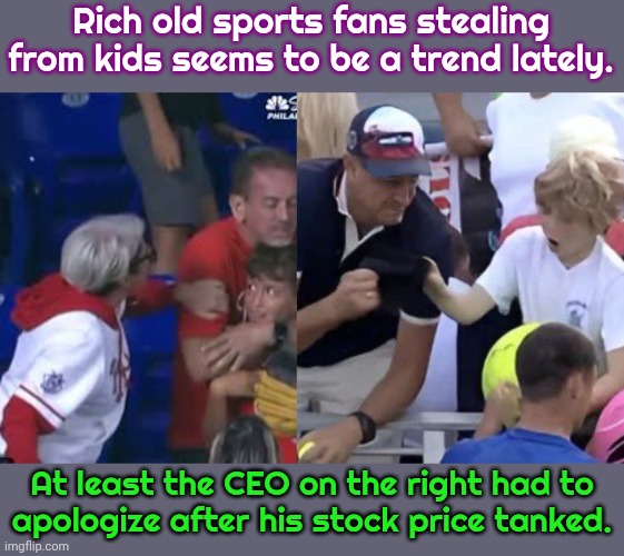 Boycotting works | Rich old sports fans stealing from kids seems to be a trend lately. At least the CEO on the right had to
apologize after his stock price tanked. | image tagged in baseball karen,ceo steals kids hat,injustice,selfishness | made w/ Imgflip meme maker