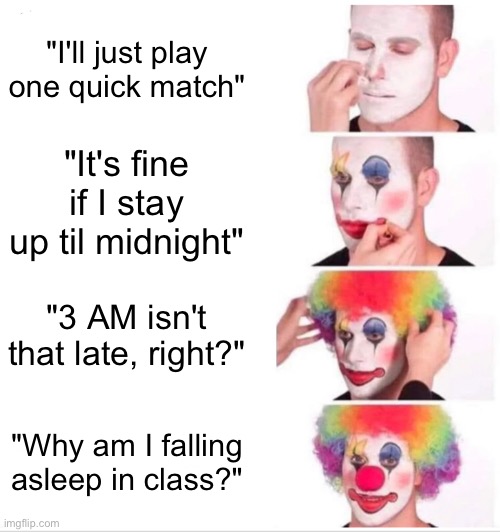 "I'll just play one quick match" | "I'll just play one quick match"; "It's fine if I stay up til midnight"; "3 AM isn't that late, right?"; "Why am I falling asleep in class?" | image tagged in memes,clown applying makeup,online gaming,gaming,pc gaming | made w/ Imgflip meme maker