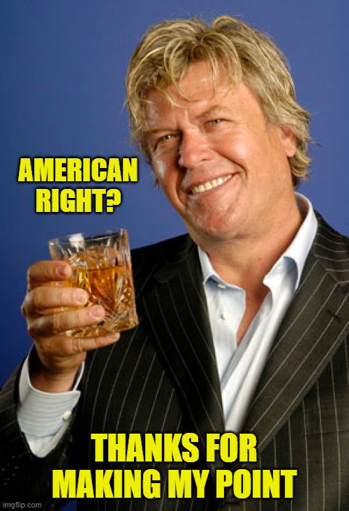 Ron White 2 | AMERICAN RIGHT? THANKS FOR MAKING MY POINT | image tagged in ron white 2 | made w/ Imgflip meme maker