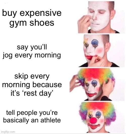 tell people you’re basically an athlete | buy expensive gym shoes; say you’ll jog every morning; skip every morning because it’s ‘rest day’; tell people you’re basically an athlete | image tagged in memes,clown applying makeup,athletic,running shoes,health | made w/ Imgflip meme maker