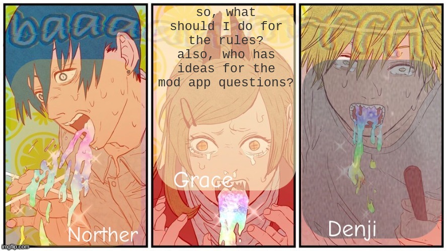 Nother, grace and denji shared announcement template | so, what should I do for the rules?
also, who has ideas for the mod app questions? | image tagged in nother grace and denji shared announcement template | made w/ Imgflip meme maker
