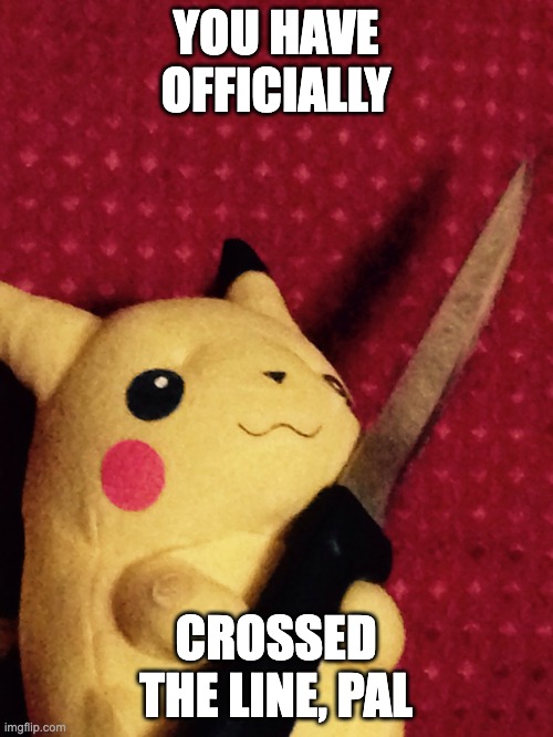 PIKACHU learned STAB! | YOU HAVE OFFICIALLY CROSSED THE LINE, PAL | image tagged in pikachu learned stab | made w/ Imgflip meme maker