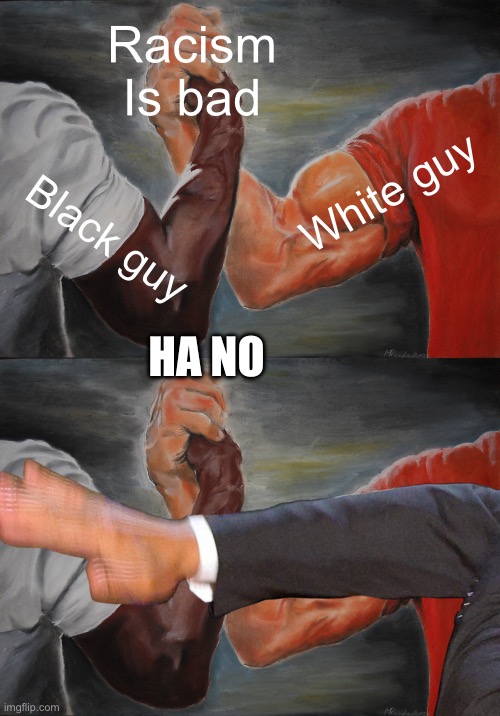 Racism | Racism
Is bad; White guy; Black guy; HA NO | image tagged in memes,epic handshake | made w/ Imgflip meme maker