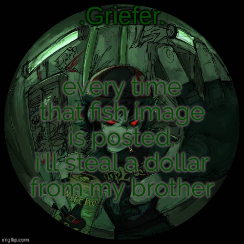 actually don't do it. 99% chance you're gonna get banned. | every time that fish image is posted, i'll steal a dollar from my brother | image tagged in griefer's announcement template | made w/ Imgflip meme maker