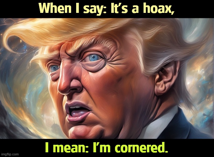 When I say: It's a hoax, I mean: I'm cornered. | image tagged in trump,jeffrey epstein,ghislaine maxwell,liar,guilty,perv | made w/ Imgflip meme maker