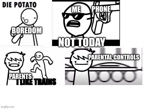 die potato and I like trains | ME; PHONE; BOREDOM; PARENTAL CONTROLS; PARENTS | image tagged in die potato and i like trains | made w/ Imgflip meme maker