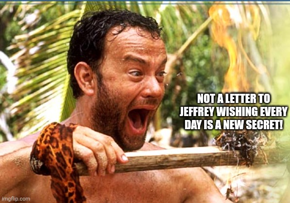 Have fun while you can.  You are going blind! | NOT A LETTER TO JEFFREY WISHING EVERY DAY IS A NEW SECRET! | image tagged in memes,castaway fire | made w/ Imgflip meme maker